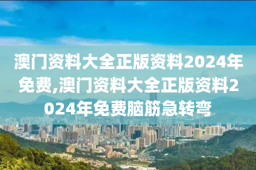 澳门资料大全正版资料2024年免费