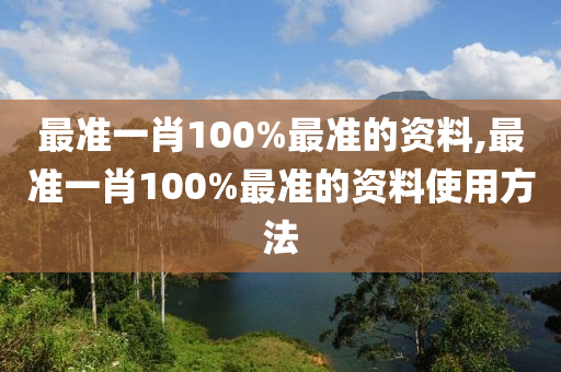 最准一肖100%最准的资料,最准一肖100%最准的资料使用方法