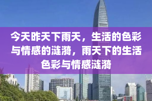 今天昨天下雨天，生活的色彩与情感的涟漪，雨天下的生活色彩与情感涟漪