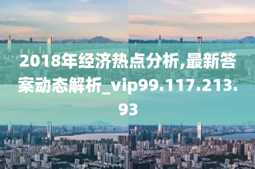 2018年经济热点分析,最新答案动态解析_vip99.117.213.93