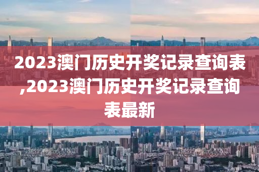 2023澳门历史开奖记录查询表