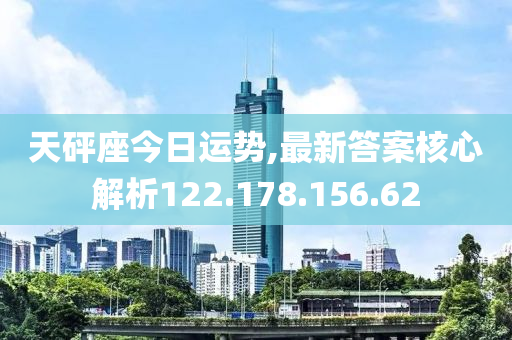 天砰座今日运势,最新答案核心解析122.178.156.62