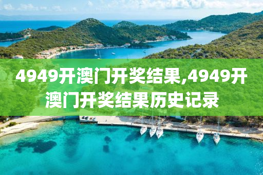 4949开澳门开奖结果,4949开澳门开奖结果历史记录