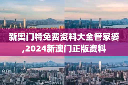 新奥门特免费资料大全管家婆,2024新澳门正版资料