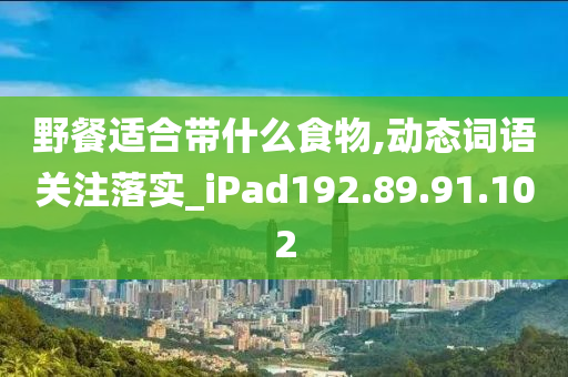 野餐适合带什么食物,动态词语关注落实_iPad192.89.91.102