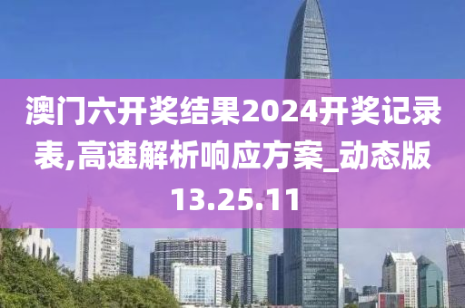 澳门六开奖结果2024开奖记录表,高速解析响应方案_动态版13.25.11