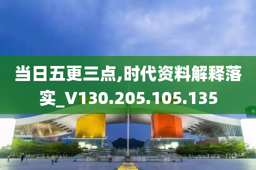 当日五更三点,时代资料解释落实_V130.205.105.135