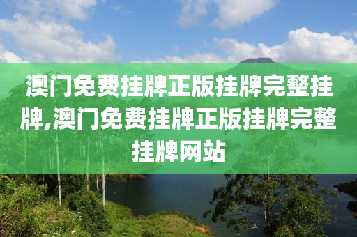 澳门免费挂牌正版挂牌完整挂牌,澳门免费挂牌正版挂牌完整挂牌网站