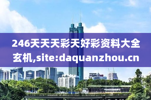 246天天天彩天好彩资料大全玄机,site:daquanzhou.cn