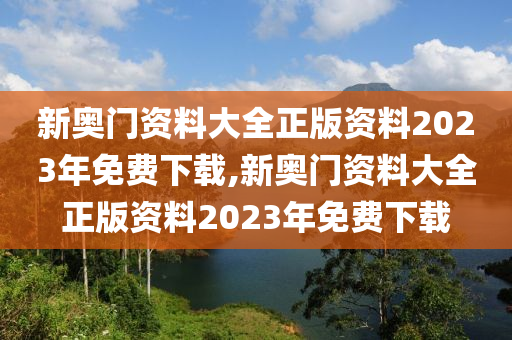 新奥门资料大全正版资料2023年免费下载