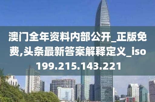 澳门全年资料内部公开_正版免费,头条最新答案解释定义_iso199.215.143.221