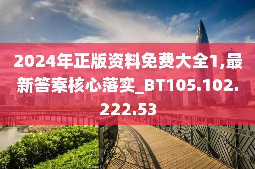 2024年正版资料免费大全1,最新答案核心落实_BT105.102.222.53