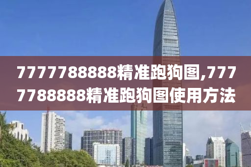 7777788888精准跑狗图,7777788888精准跑狗图使用方法