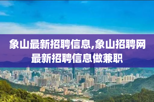 象山最新招聘信息,象山招聘网最新招聘信息做兼职