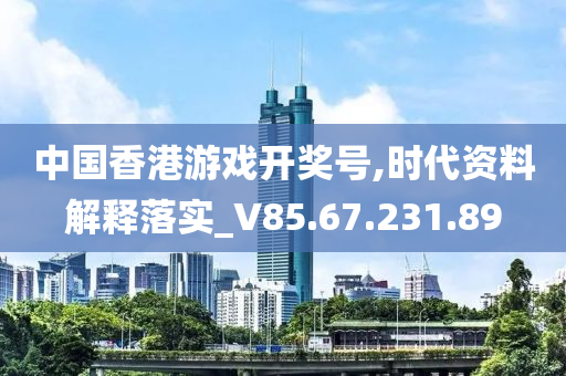 中国香港游戏开奖号,时代资料解释落实_V85.67.231.89