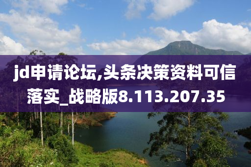 jd申请论坛,头条决策资料可信落实_战略版8.113.207.35