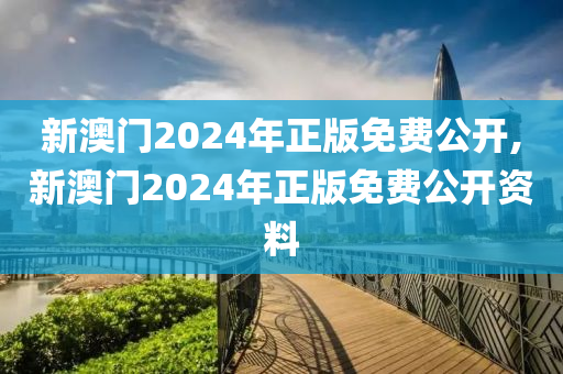 新澳门2024年正版免费公开,新澳门2024年正版免费公开资料