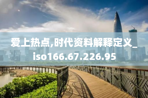 爱上热点,时代资料解释定义_iso166.67.226.95