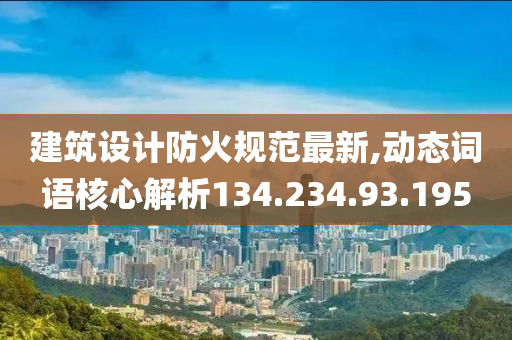 建筑设计防火规范最新,动态词语核心解析134.234.93.195