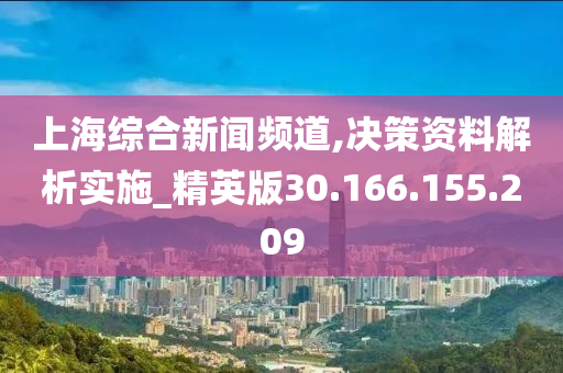 上海综合新闻频道,决策资料解析实施_精英版30.166.155.209