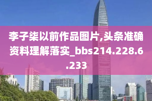 李子柒以前作品图片,头条准确资料理解落实_bbs214.228.6.233