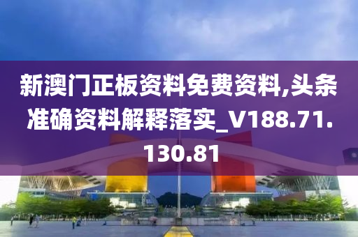 新澳门正板资料免费资料,头条准确资料解释落实_V188.71.130.81