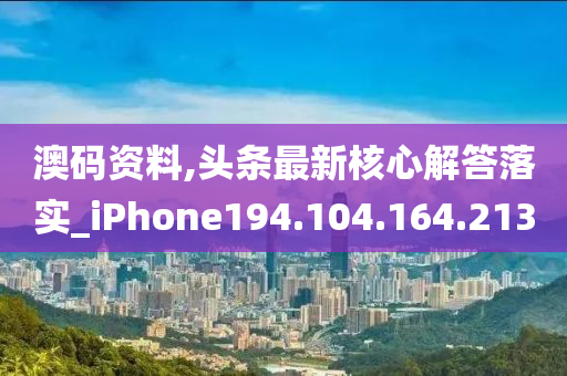 澳码资料,头条最新核心解答落实_iPhone194.104.164.213