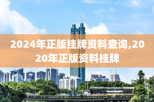 2024年正版挂牌资料查询,2020年正版资料挂牌