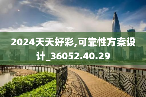 2024天天好彩,可靠性方案设计_36052.40.29