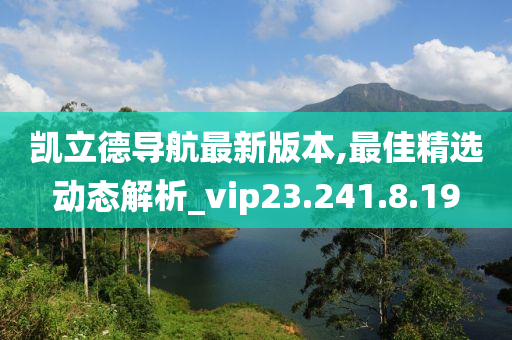 凯立德导航最新版本,最佳精选动态解析_vip23.241.8.19