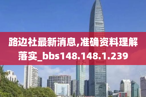 路边社最新消息,准确资料理解落实_bbs148.148.1.239