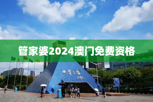 管家婆2024澳门免费资格