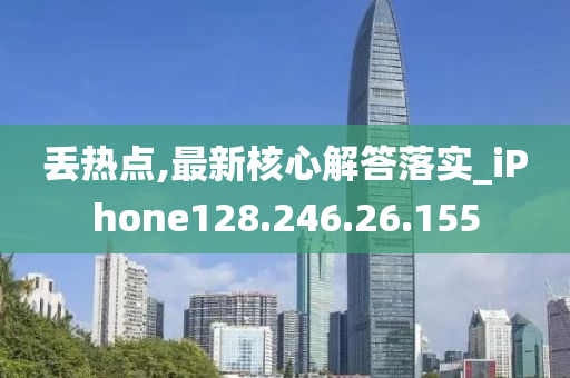 丢热点,最新核心解答落实_iPhone128.246.26.155