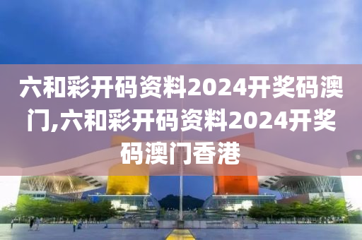 六和彩开码资料2024开奖码澳门