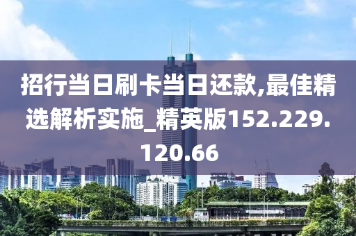 招行当日刷卡当日还款,最佳精选解析实施_精英版152.229.120.66