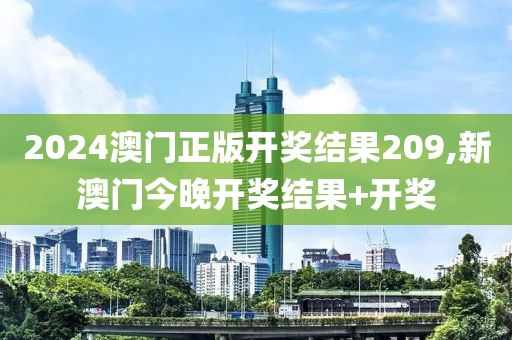 2024澳门正版开奖结果209,新澳门今晚开奖结果+开奖