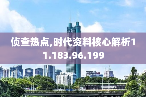 侦查热点,时代资料核心解析11.183.96.199