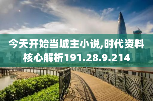 今天开始当城主小说,时代资料核心解析191.28.9.214