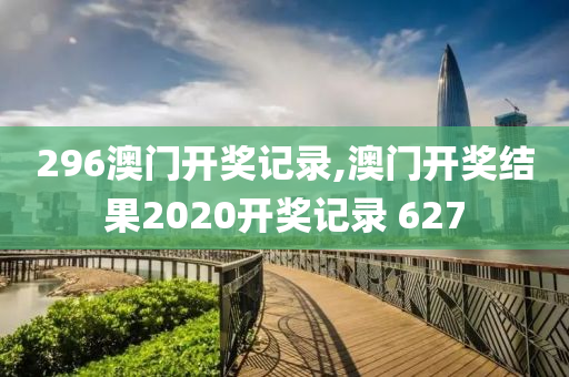 296澳门开奖记录,澳门开奖结果2020开奖记录 627