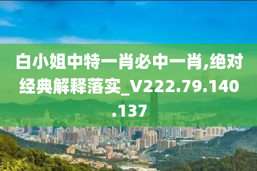 白小姐中特一肖必中一肖,绝对经典解释落实_V222.79.140.137