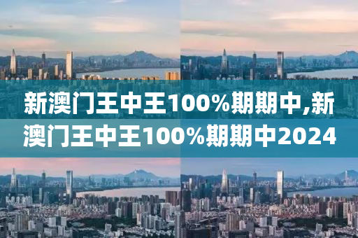 新澳门王中王100%期期中,新澳门王中王100%期期中2024