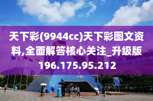 天下彩(9944cc)天下彩图文资料,全面解答核心关注_升级版196.175.95.212