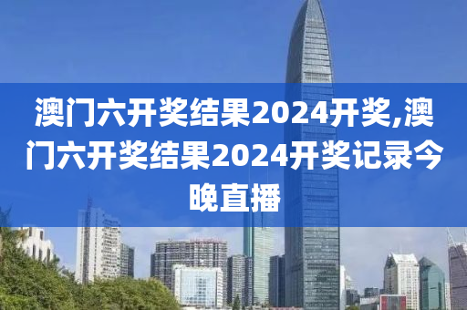 澳门六开奖结果2024开奖