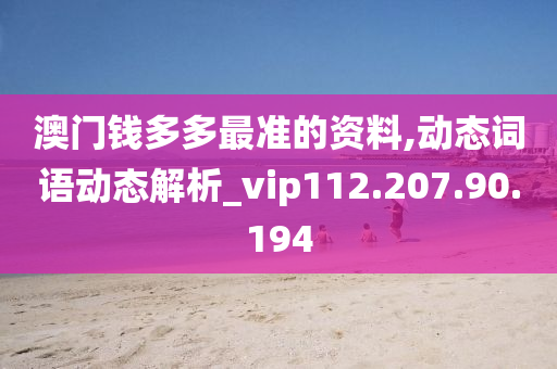 澳门钱多多最准的资料,动态词语动态解析_vip112.207.90.194