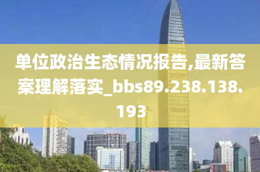 单位政治生态情况报告,最新答案理解落实_bbs89.238.138.193