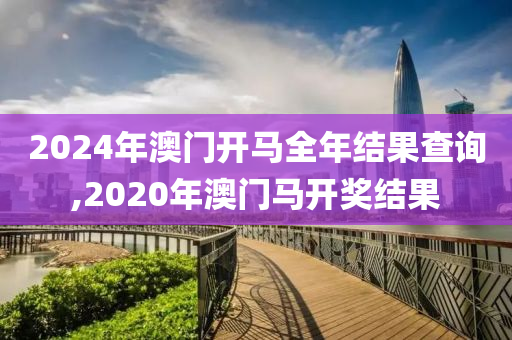 2024年澳门开马全年结果查询,2020年澳门马开奖结果