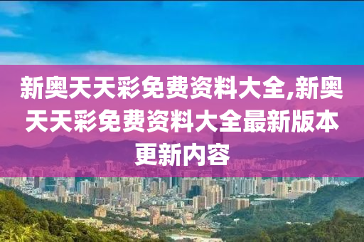 新奥天天彩免费资料大全,新奥天天彩免费资料大全最新版本更新内容