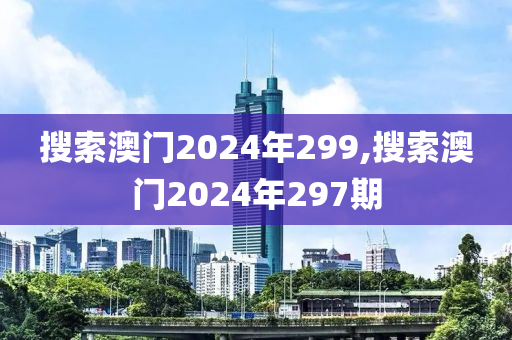 搜索澳门2024年299,搜索澳门2024年297期