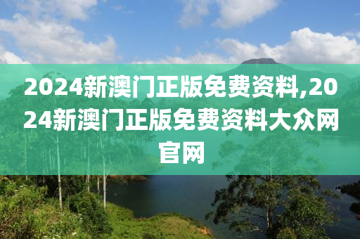 2024新澳门正版免费资料,2024新澳门正版免费资料大众网官网