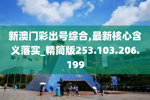 新澳门彩出号综合,最新核心含义落实_精简版253.103.206.199